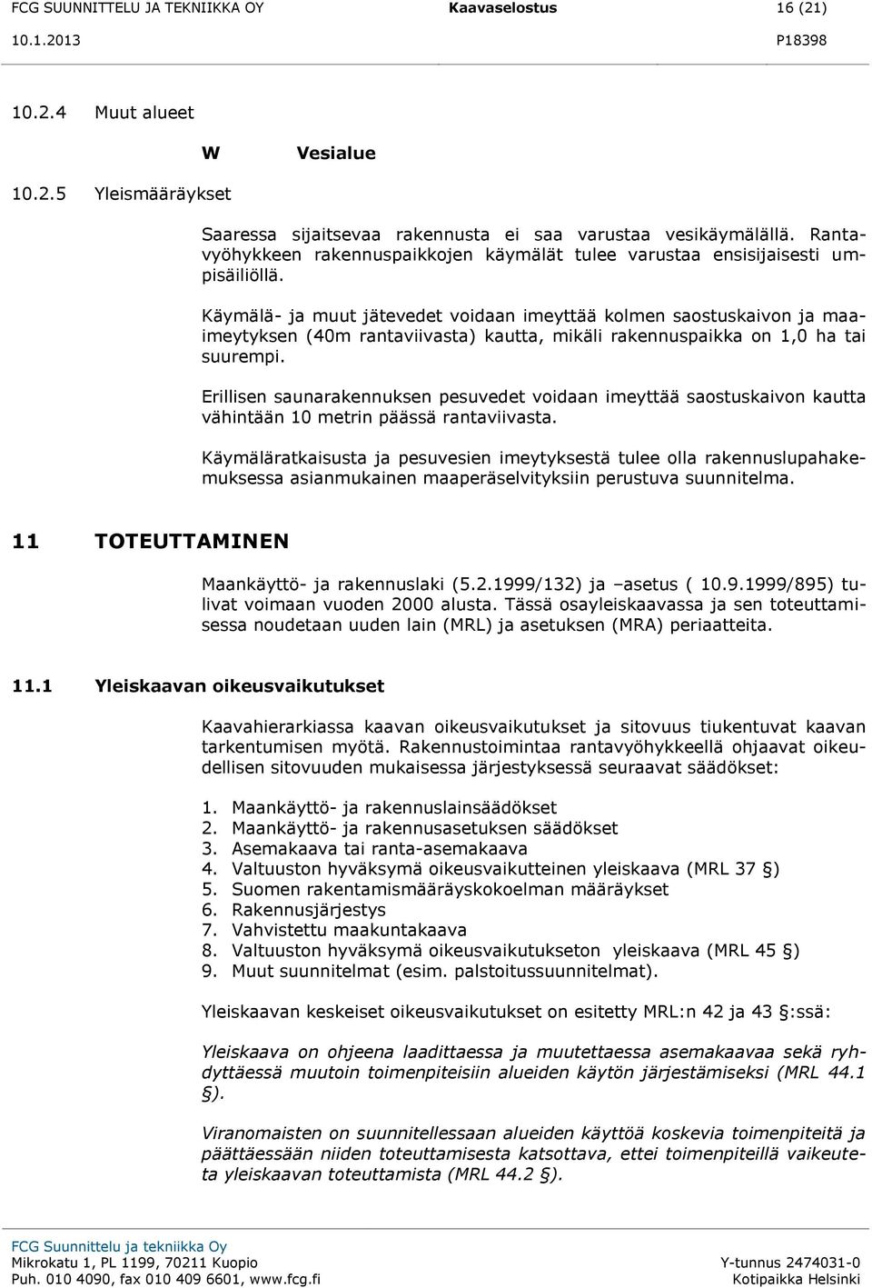 Käymälä- ja muut jätevedet voidaan imeyttää kolmen saostuskaivon ja maaimeytyksen (40m rantaviivasta) kautta, mikäli rakennuspaikka on 1,0 ha tai suurempi.