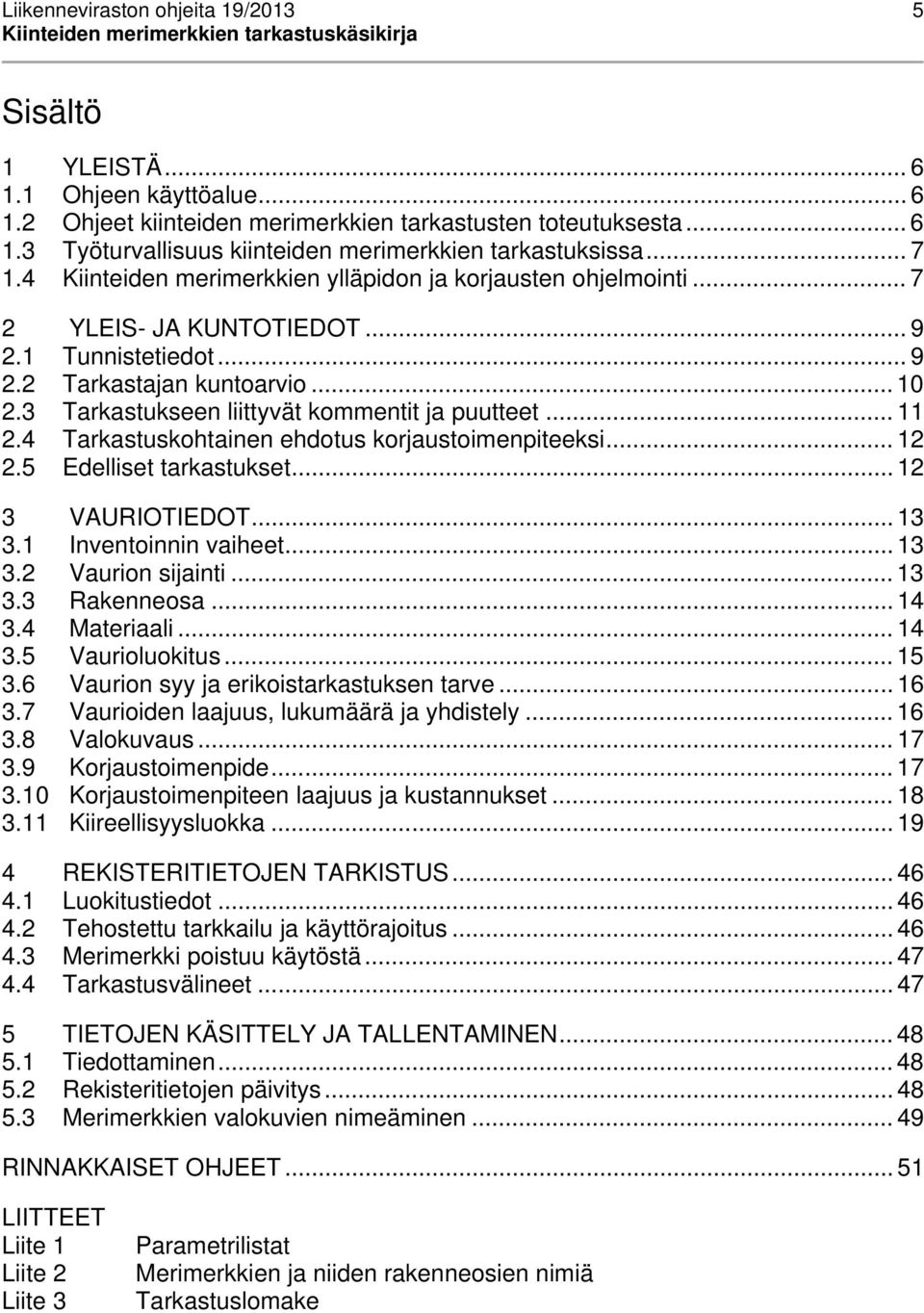 3 Tarkastukseen liittyvät kommentit ja puutteet... 11 2.4 Tarkastuskohtainen ehdotus korjaustoimenpiteeksi... 12 2.5 Edelliset tarkastukset... 12 3 VAURIOTIEDOT... 13 3.1 Inventoinnin vaiheet... 13 3.2 Vaurion sijainti.