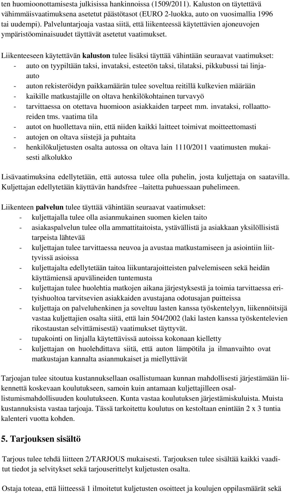 Liikenteeseen käytettävän kaluston tulee lisäksi täyttää vähintään seuraavat vaatimukset: - auto on tyypiltään taksi, invataksi, esteetön taksi, tilataksi, pikkubussi tai linjaauto - auton