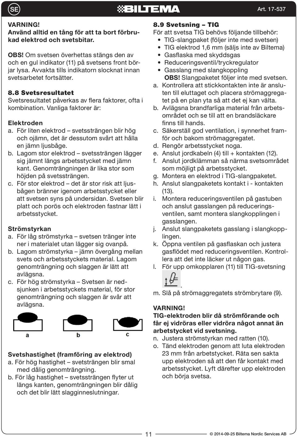 För liten elektrod svetssträngen blir hög och ojämn, det är dessutom svårt att hålla en jämn ljusbåge. b. Lagom stor elektrod svetssträngen lägger sig jämnt längs arbetsstycket med jämn kant.