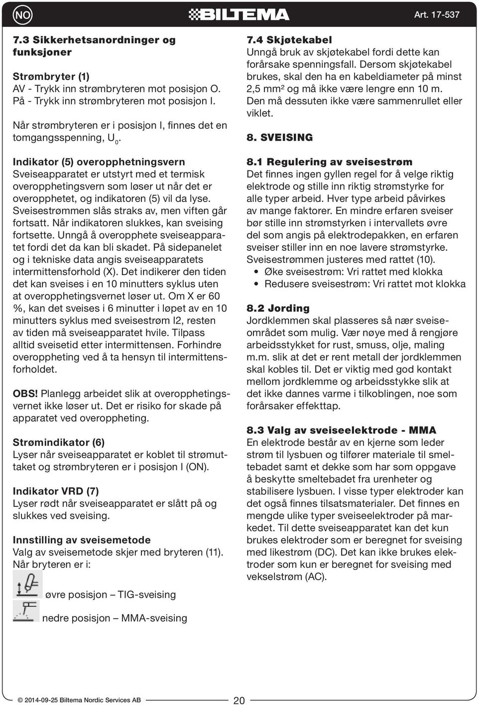 Indikator (5) overopphetningsvern Sveiseapparatet er utstyrt med et termisk overopphetingsvern som løser ut når det er overopphetet, og indikatoren (5) vil da lyse.