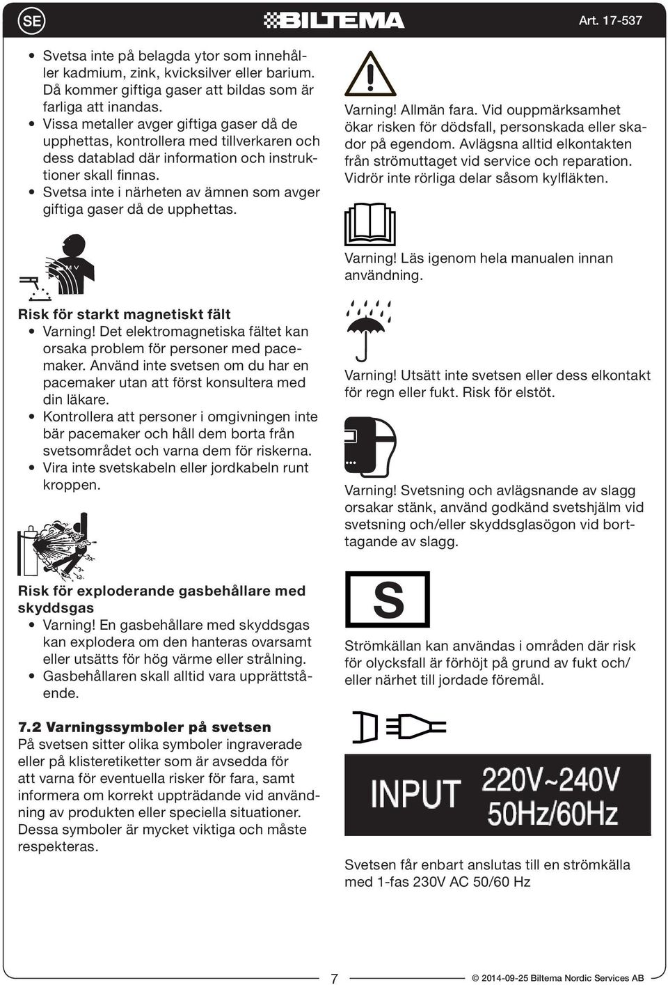 Svetsa inte i närheten av ämnen som avger giftiga gaser då de upphettas. Varning! Allmän fara. Vid ouppmärksamhet ökar risken för dödsfall, personskada eller skador på egendom.