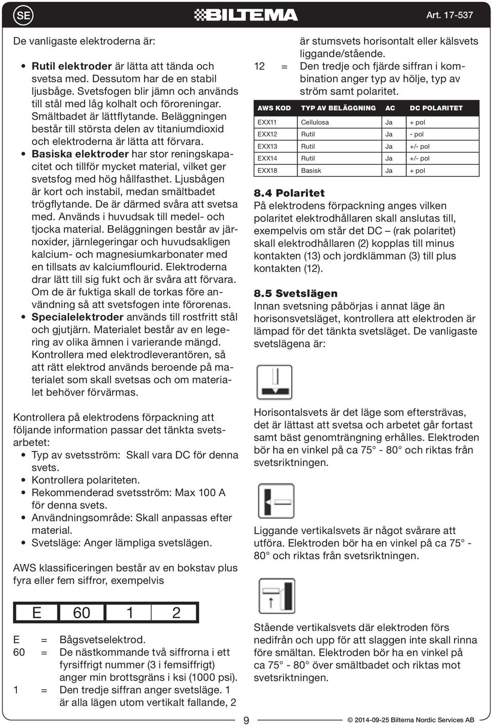 Basiska elektroder har stor reningskapacitet och tillför mycket material, vilket ger svetsfog med hög hållfasthet. Ljusbågen är kort och instabil, medan smältbadet trögflytande.