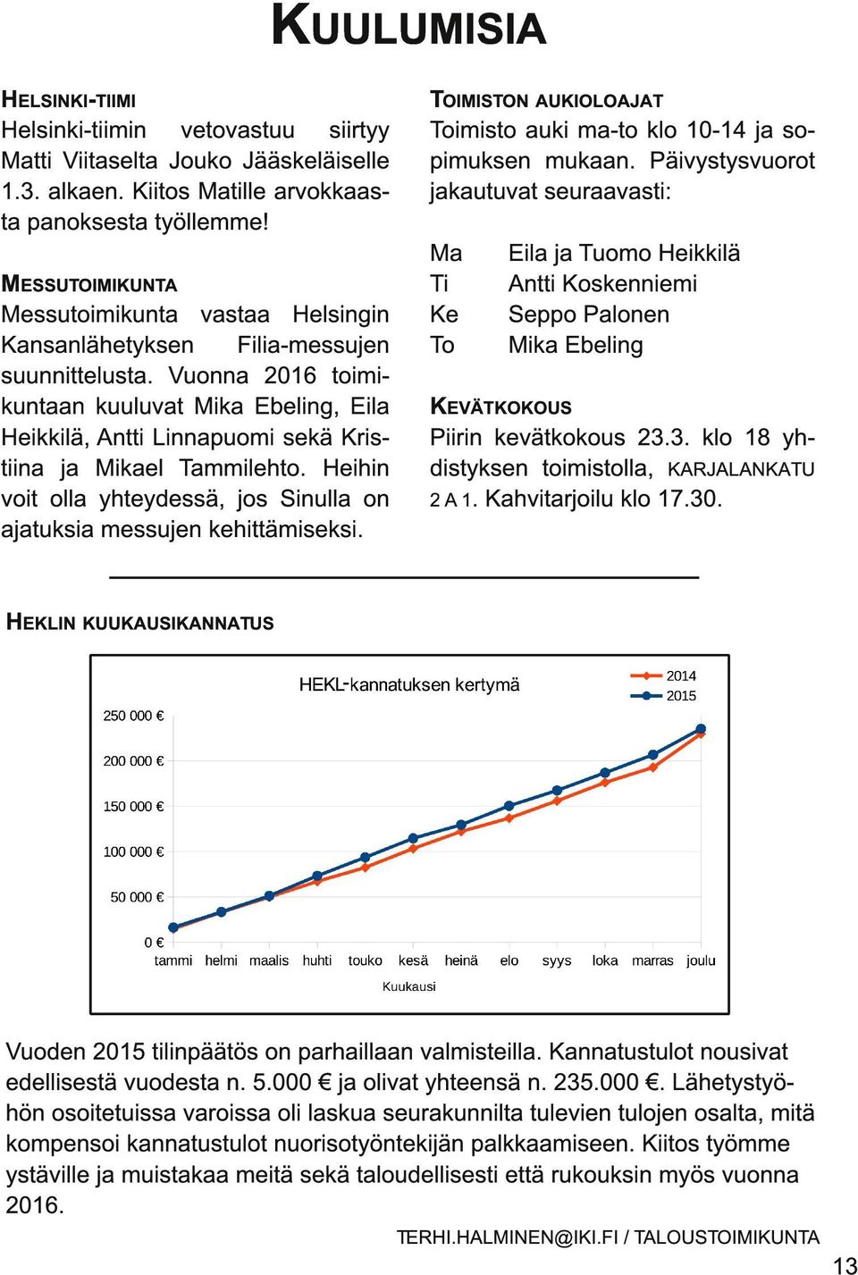 Vuonna 201 6 toimikuntaan kuuluvat Mika Ebeling, Eila Heikkilä, Antti Linnapuomi sekä Kristiina ja Mikael Tammilehto. Heihin voit olla yhteydessä, jos Sinulla on ajatuksia messujen kehittämiseksi.