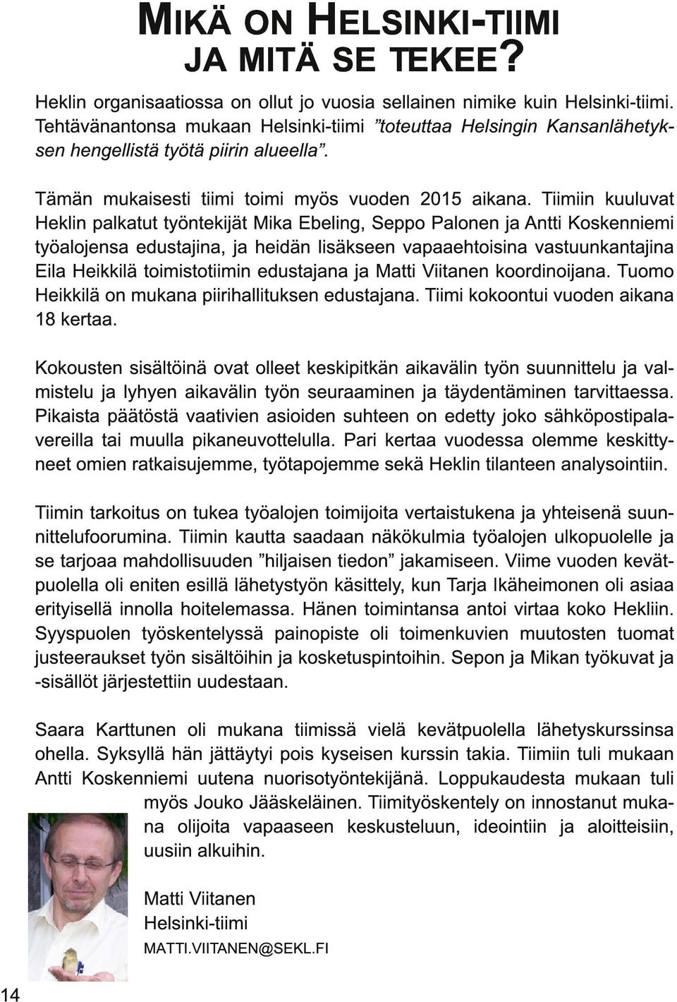 Tiimiin kuuluvat Heklin palkatut työntekijät Mika Ebeling, Seppo Palonen ja Antti Koskenniemi työalojensa edustajina, ja heidän lisäkseen vapaaehtoisina vastuunkantajina Eila Heikkilä toimistotiimin