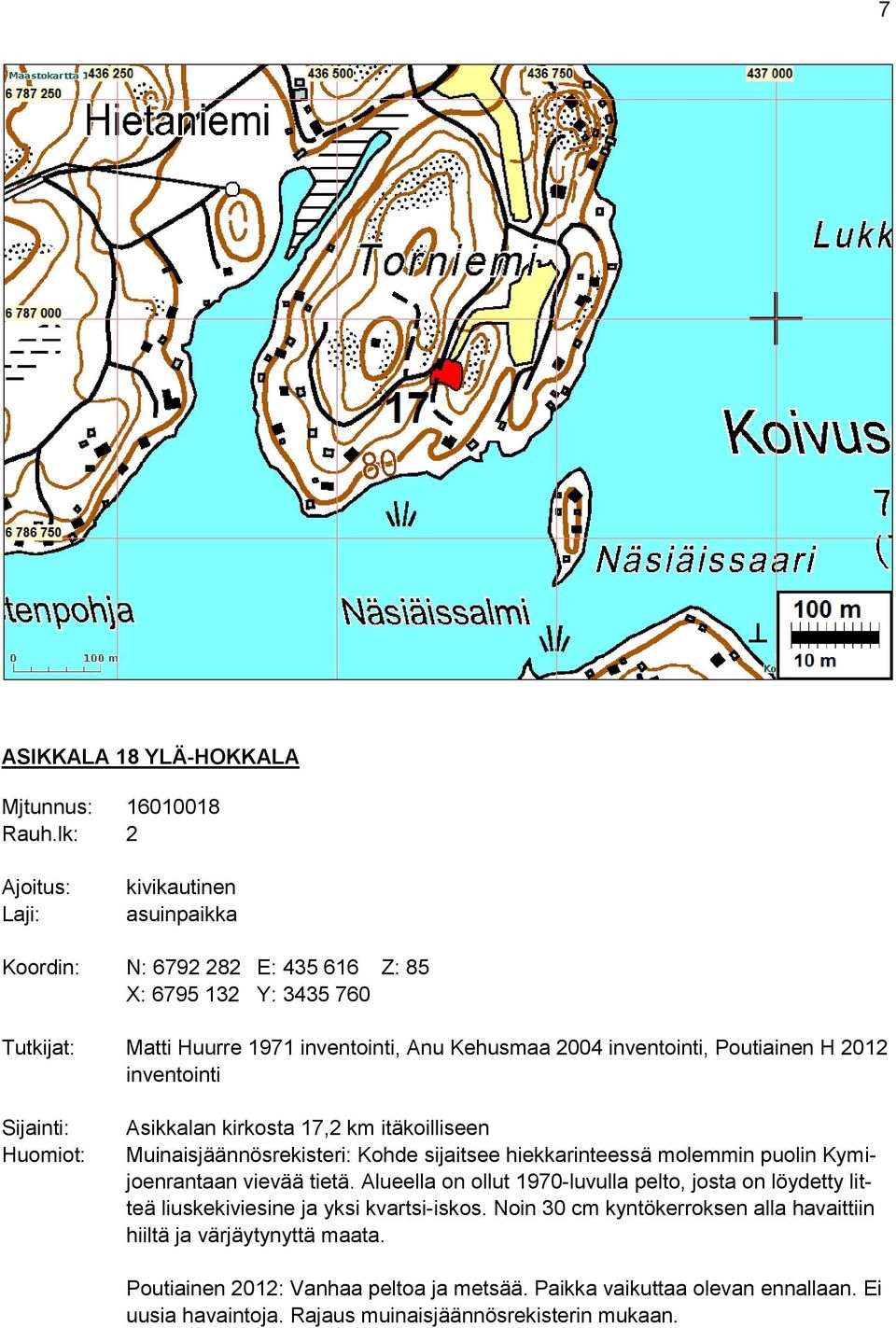 H 2012 inventointi Asikkalan kirkosta 17,2 km itäkoilliseen Muinaisjäännösrekisteri: Kohde sijaitsee hiekkarinteessä molemmin puolin Kymijoenrantaan vievää tietä.