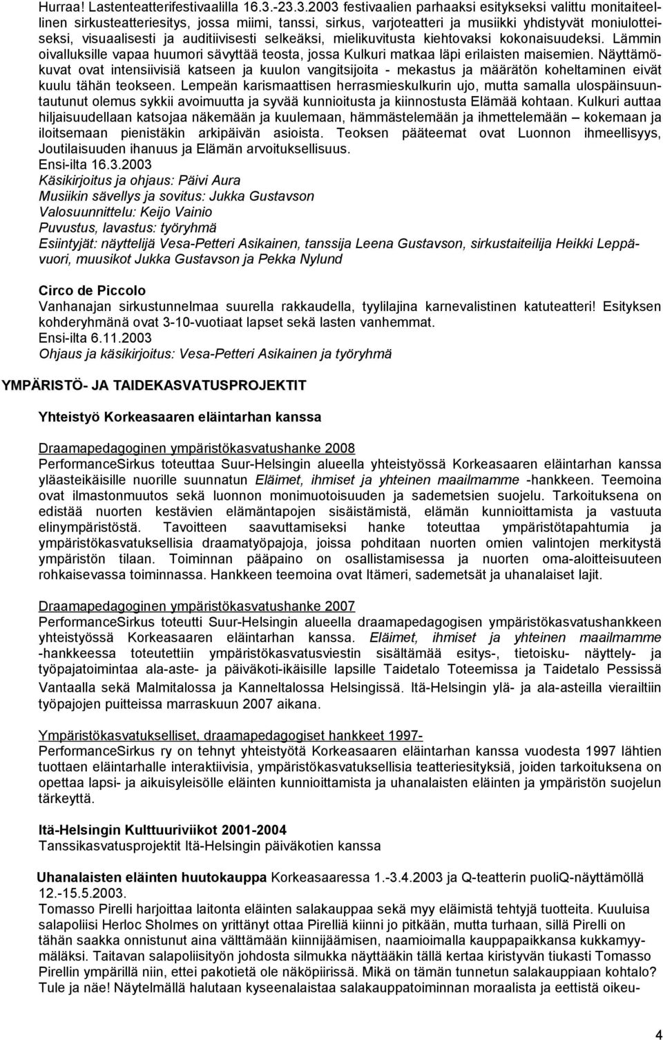 auditiivisesti selkeäksi, mielikuvitusta kiehtovaksi kokonaisuudeksi. Lämmin oivalluksille vapaa huumori sävyttää teosta, jossa Kulkuri matkaa läpi erilaisten maisemien.