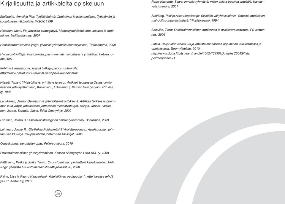 Multikustannus, 2007 Henkilöstöomisteinen yritys: yhdessä yrittämällä menestykseen, Tietosanoma, 2009 Hyvinvointiyrittäjän liiketoimintaopas - ammatinharjoittajasta yrittäjäksi, Tietosanoma 2007