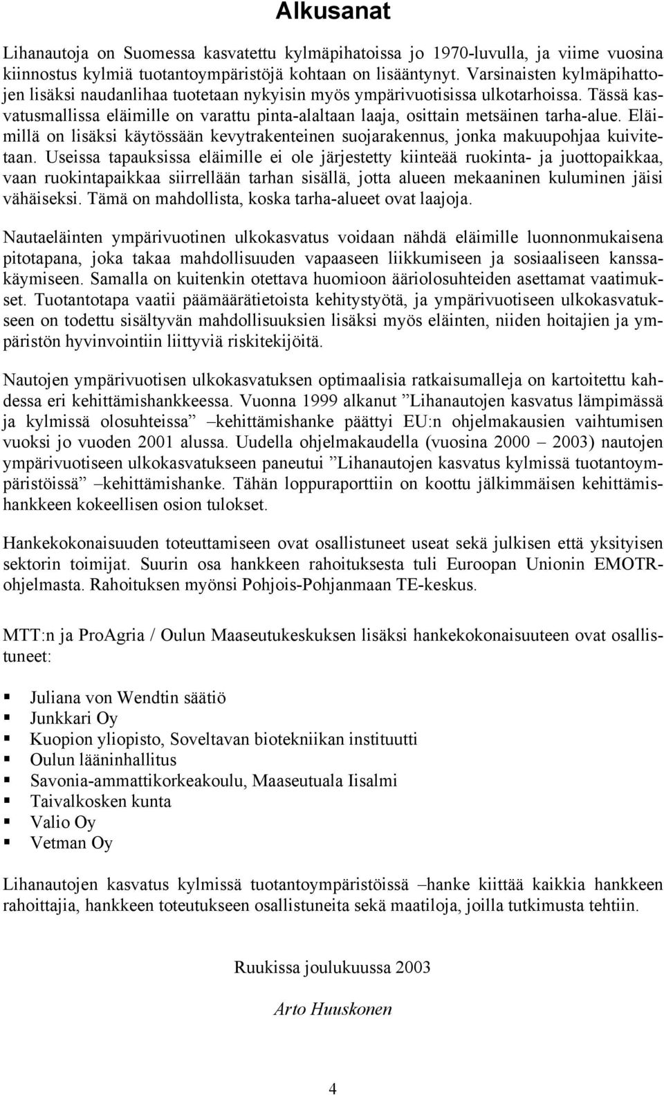 Tässä kasvatusmallissa eläimille on varattu pinta-alaltaan laaja, osittain metsäinen tarha-alue. Eläimillä on lisäksi käytössään kevytrakenteinen suojarakennus, jonka makuupohjaa kuivitetaan.