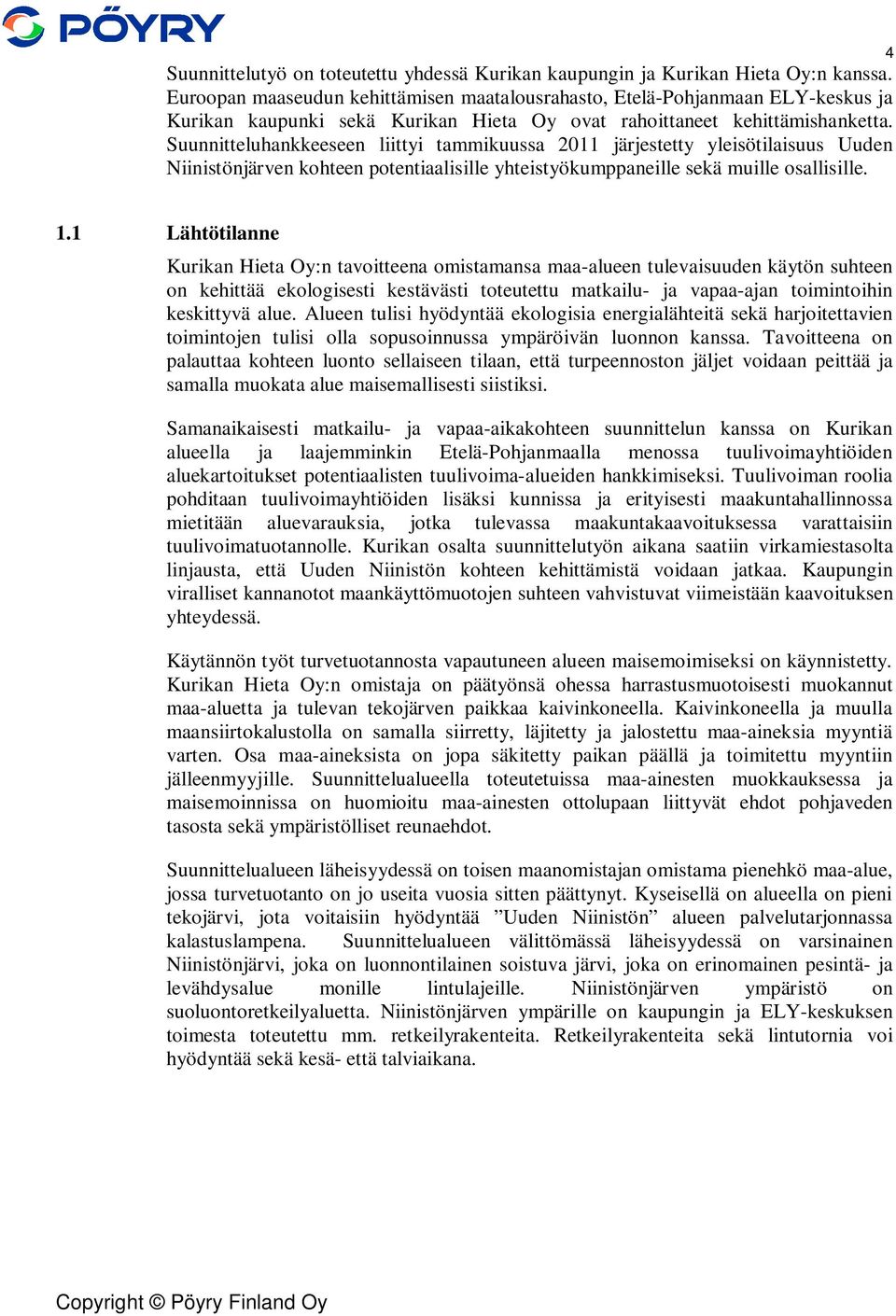 Suunnitteluhankkeeseen liittyi tammikuussa 2011 järjestetty yleisötilaisuus Uuden Niinistönjärven kohteen potentiaalisille yhteistyökumppaneille sekä muille osallisille. 4 1.