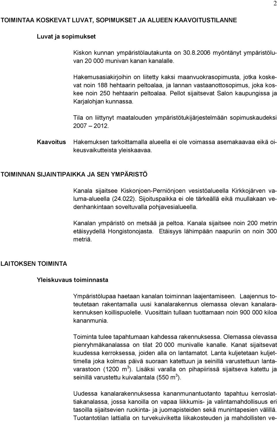 Pellot sijaitsevat Salon kaupungissa ja Karjalohjan kunnassa. Tila on liittynyt maatalouden ympäristötukijärjestelmään sopimuskaudeksi 2007 2012.