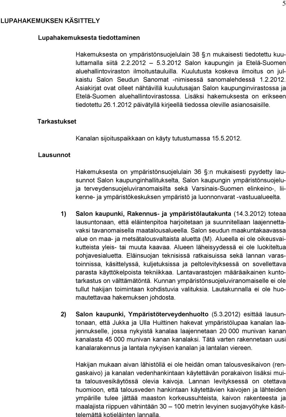 Asiakirjat ovat olleet nähtävillä kuulutusajan Salon kaupunginvirastossa ja Etelä-Suomen aluehallintovirastossa. Lisäksi hakemuksesta on erikseen tiedotettu 26.1.
