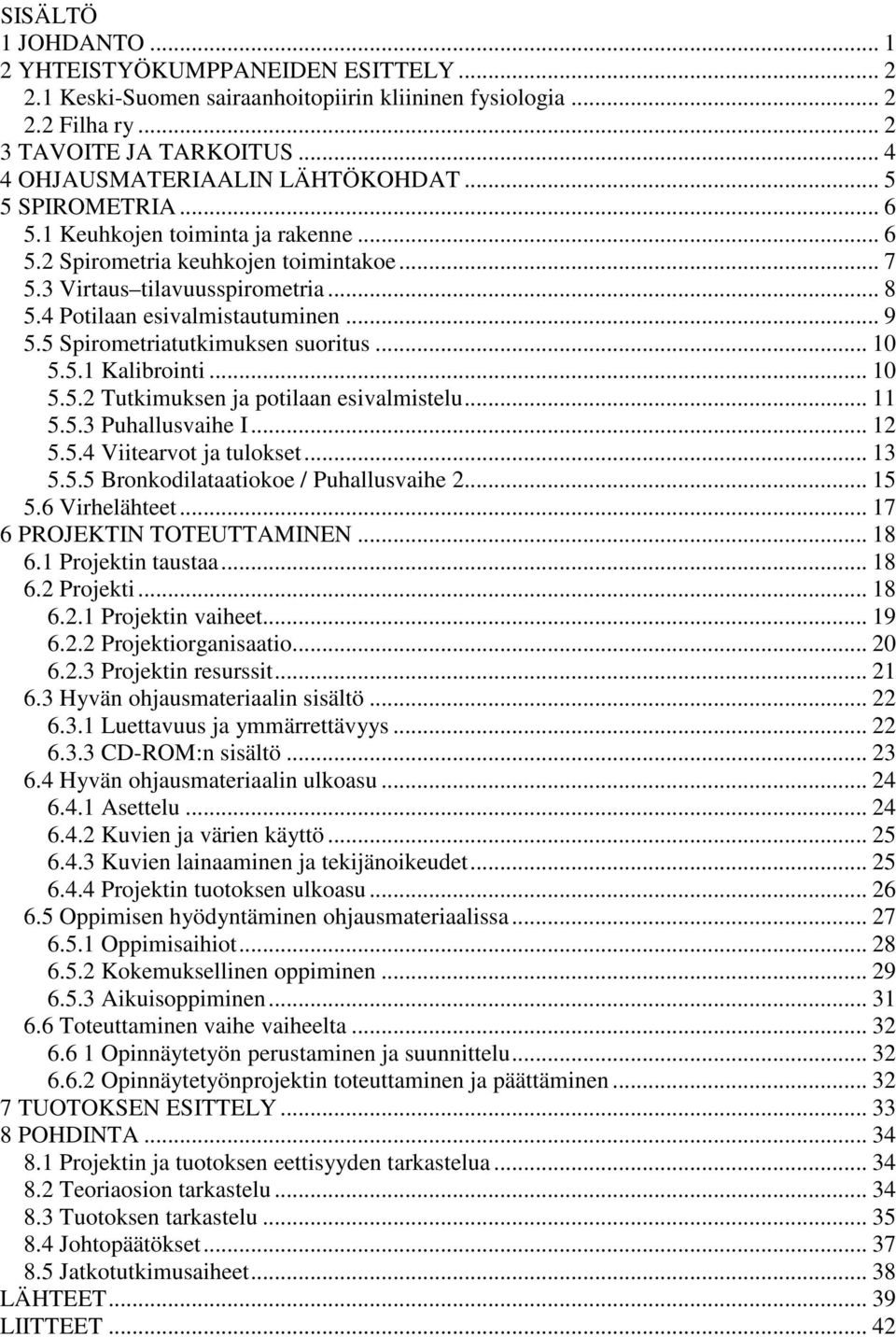 5 Spirometriatutkimuksen suoritus... 10 5.5.1 Kalibrointi... 10 5.5.2 Tutkimuksen ja potilaan esivalmistelu... 11 5.5.3 Puhallusvaihe I... 12 5.5.4 Viitearvot ja tulokset... 13 5.5.5 Bronkodilataatiokoe / Puhallusvaihe 2.