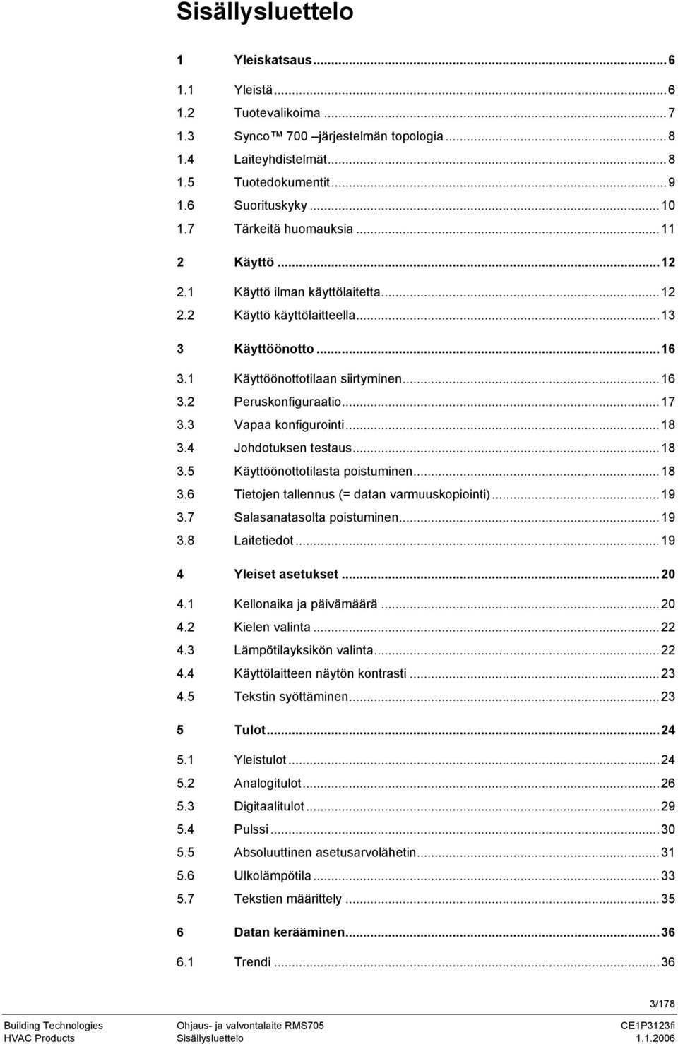 3 Vapaa konfigurointi...18 3.4 Johotuksen testaus...18 3.5 Käyttöönottotilasta poistuminen...18 3.6 Tietojen tallennus (= atan varmuuskopiointi)...19 3.7 Salasanatasolta poistuminen...19 3.8 Laitetieot.