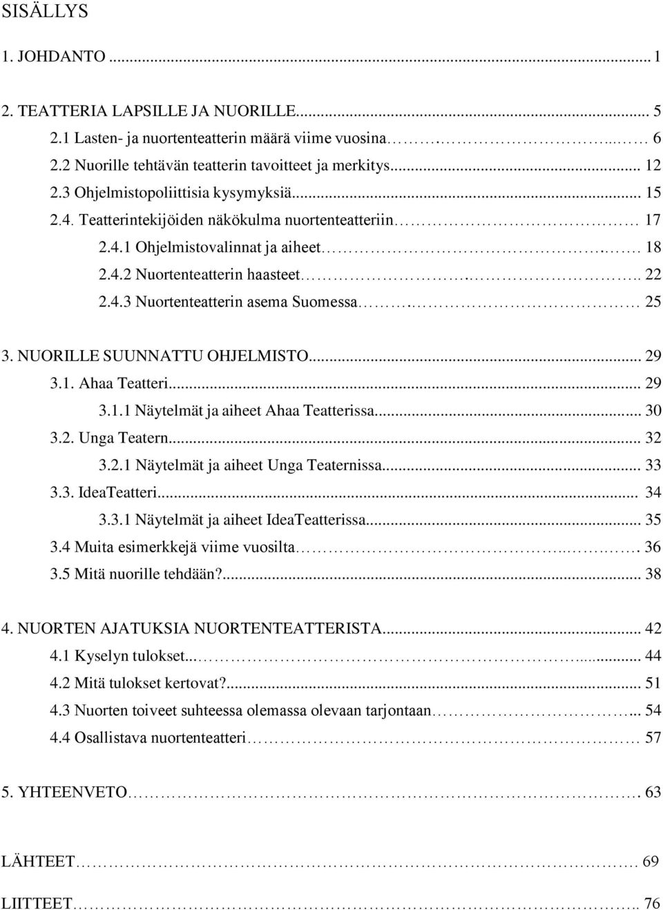 25 3. NUORILLE SUUNNATTU OHJELMISTO... 29 3.1. Ahaa Teatteri... 29 3.1.1 Näytelmät ja aiheet Ahaa Teatterissa... 30 3.2. Unga Teatern... 32 3.2.1 Näytelmät ja aiheet Unga Teaternissa... 33 3.3. IdeaTeatteri.