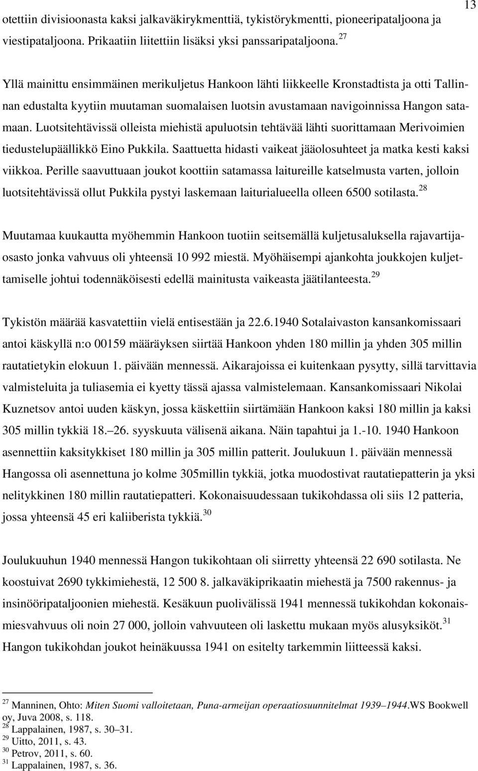 Luotsitehtävissä olleista miehistä apuluotsin tehtävää lähti suorittamaan Merivoimien tiedustelupäällikkö Eino Pukkila. Saattuetta hidasti vaikeat jääolosuhteet ja matka kesti kaksi viikkoa.