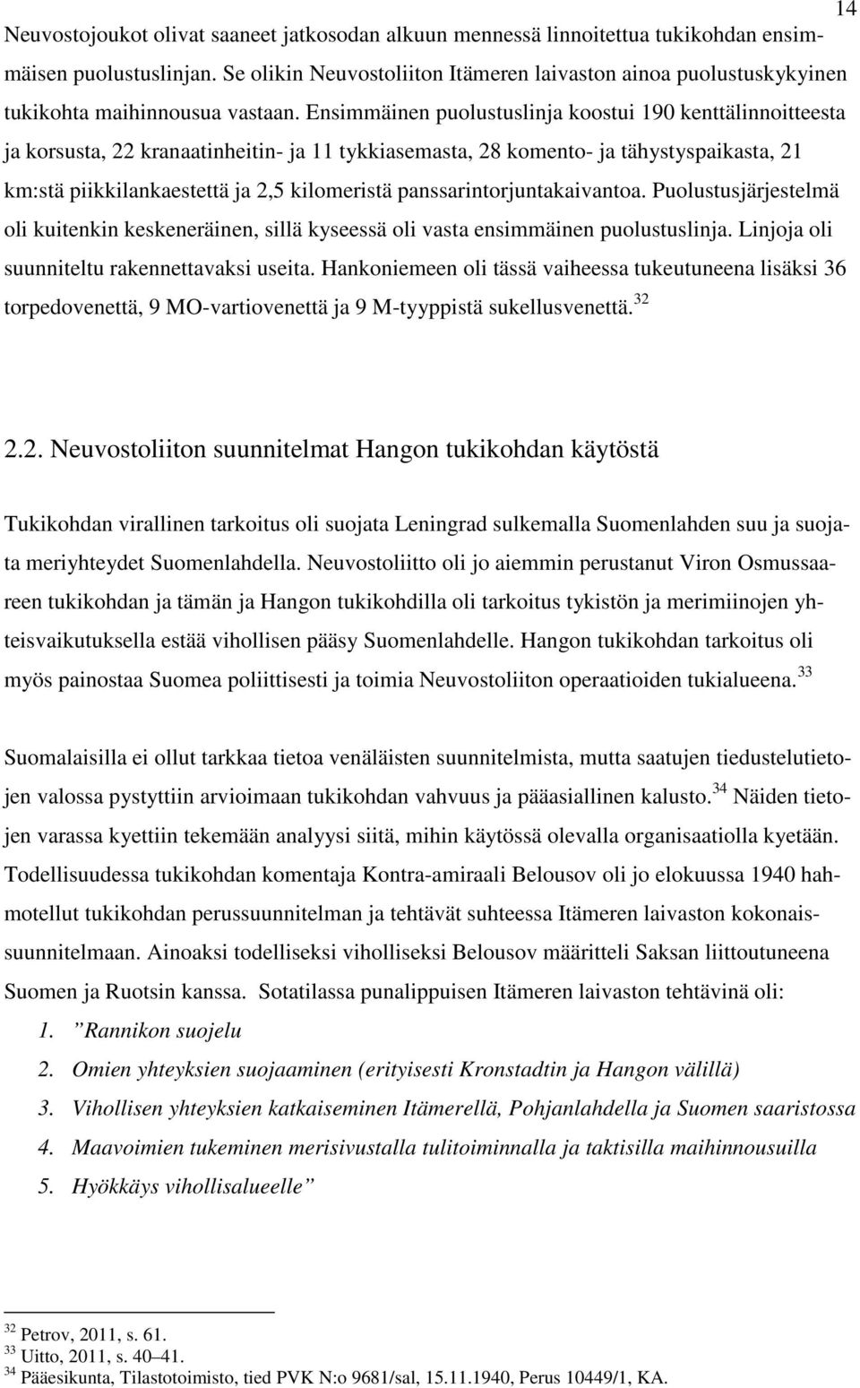 Ensimmäinen puolustuslinja koostui 190 kenttälinnoitteesta ja korsusta, 22 kranaatinheitin- ja 11 tykkiasemasta, 28 komento- ja tähystyspaikasta, 21 km:stä piikkilankaestettä ja 2,5 kilomeristä