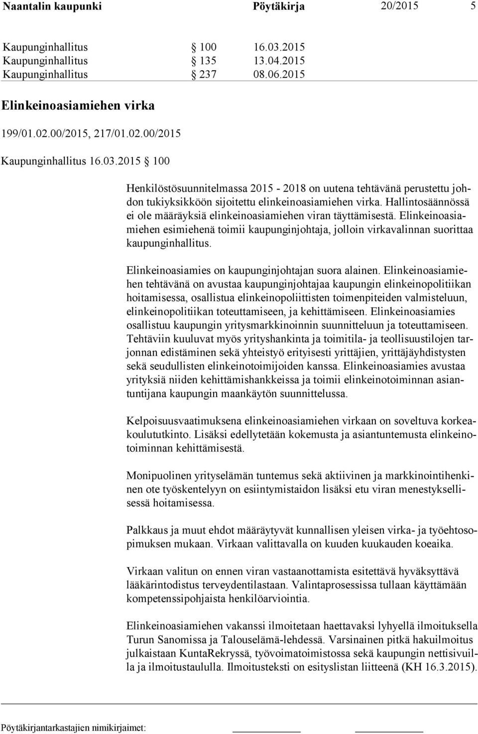 Hallintosäännössä ei ole määräyksiä elinkeinoasiamiehen viran täyttämisestä. Elin kei no asiamie hen esimiehenä toimii kaupunginjohtaja, jolloin virkavalinnan suorittaa kau pun gin hal li tus.