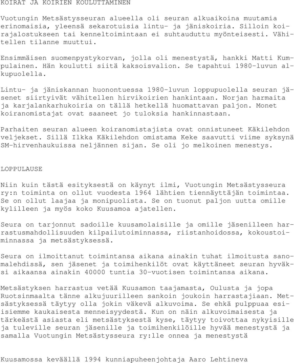 Hän koulutti siitä kaksoisvalion. Se tapahtui 1980 luvun alkupuolella. Lintu- ja jäniskannan huonontuessa 1980-luvun loppupuolella seuran jäsenet siirtyivät vähitellen hirvikoirien hankintaan.