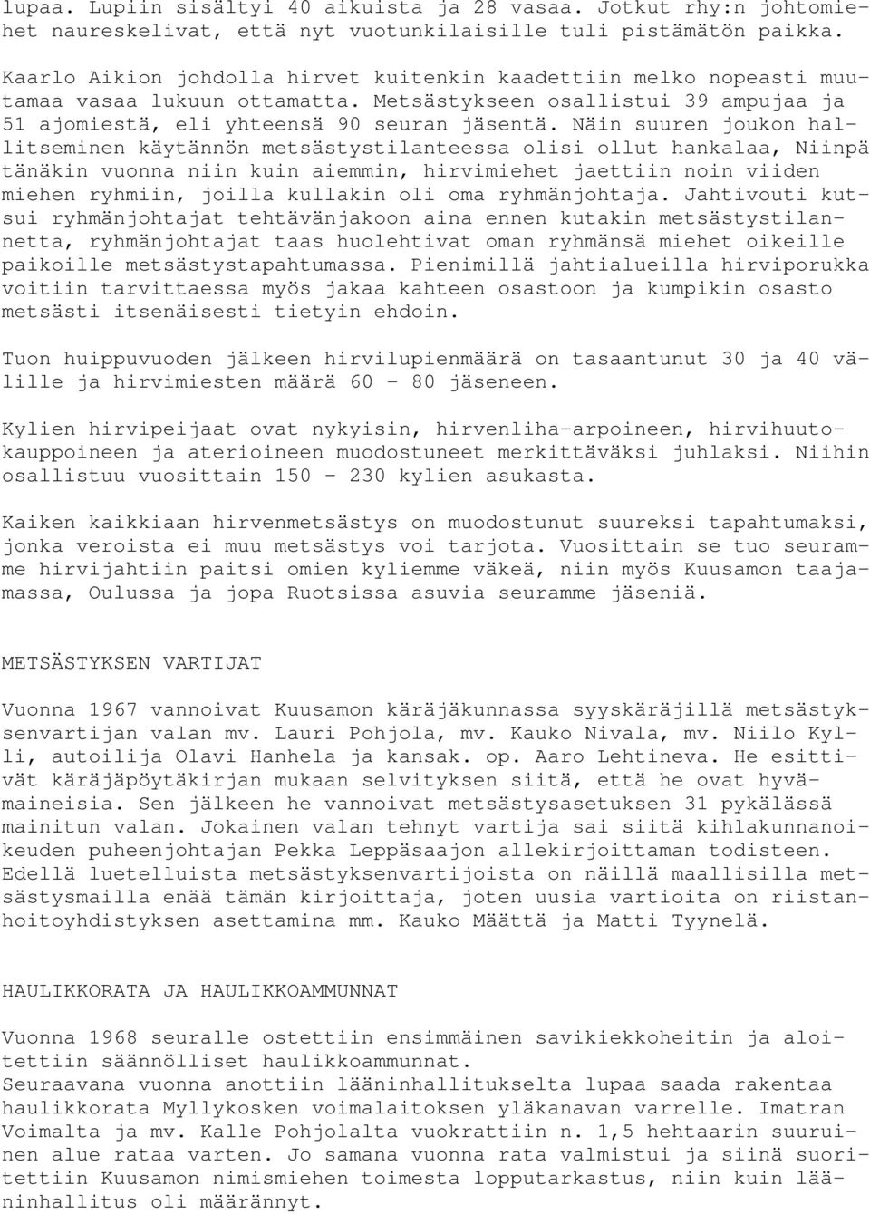 Näin suuren joukon hallitseminen käytännön metsästystilanteessa olisi ollut hankalaa, Niinpä tänäkin vuonna niin kuin aiemmin, hirvimiehet jaettiin noin viiden miehen ryhmiin, joilla kullakin oli oma