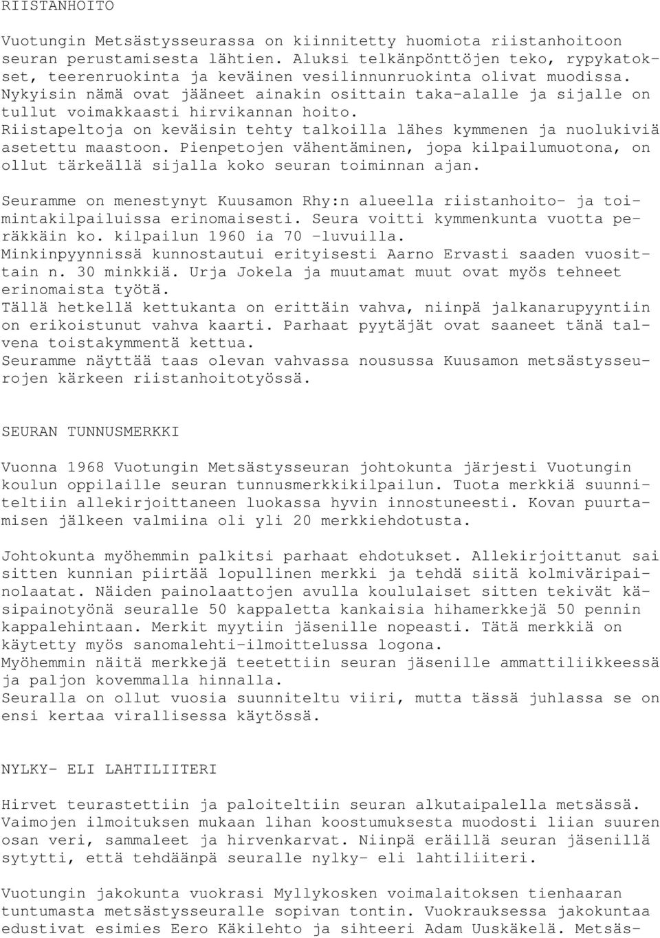 Nykyisin nämä ovat jääneet ainakin osittain taka-alalle ja sijalle on tullut voimakkaasti hirvikannan hoito. Riistapeltoja on keväisin tehty talkoilla lähes kymmenen ja nuolukiviä asetettu maastoon.