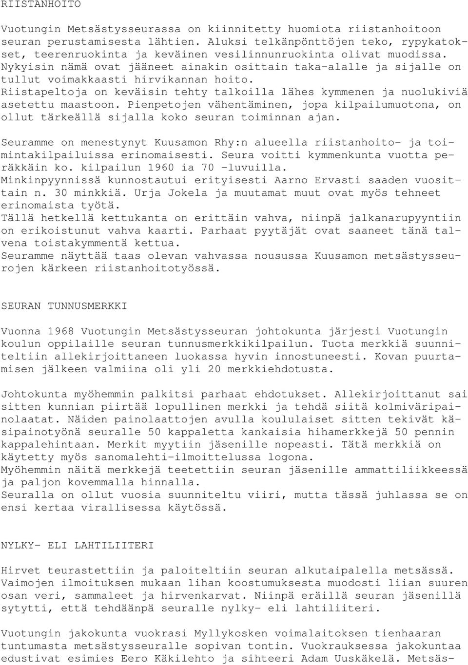 Nykyisin nämä ovat jääneet ainakin osittain taka-alalle ja sijalle on tullut voimakkaasti hirvikannan hoito. Riistapeltoja on keväisin tehty talkoilla lähes kymmenen ja nuolukiviä asetettu maastoon.