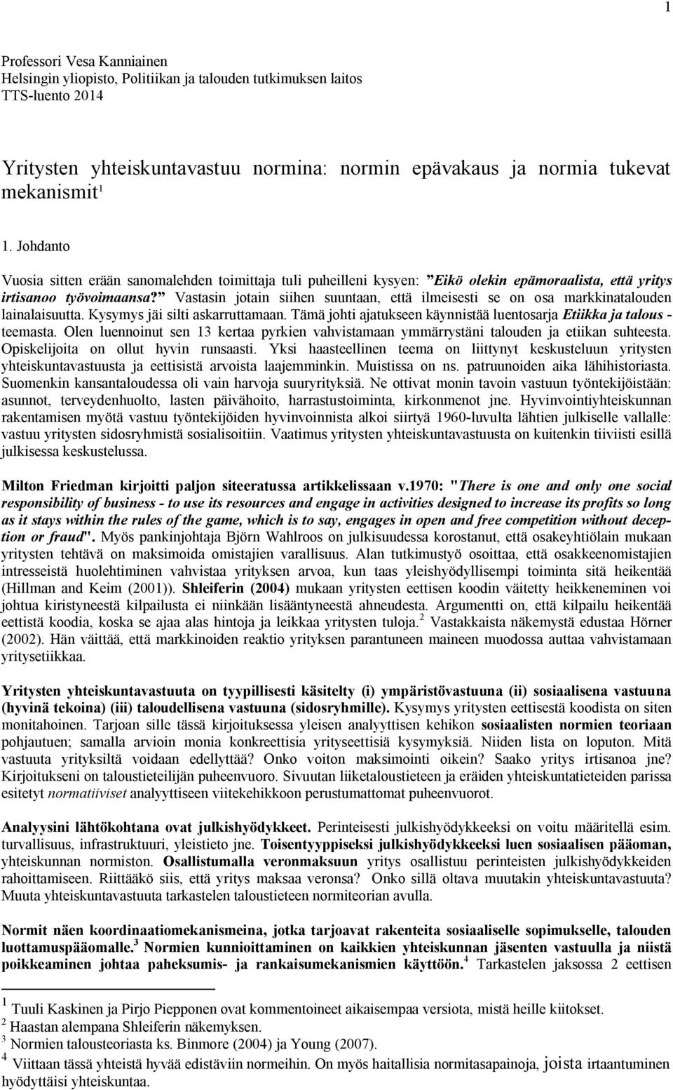 Vastasin jotain siihen suuntaan, että ilmeisesti se on osa markkinatalouden lainalaisuutta. Kysymys jäi silti askarruttamaan. Tämä johti ajatukseen käynnistää luentosarja Etiikka ja talous - teemasta.
