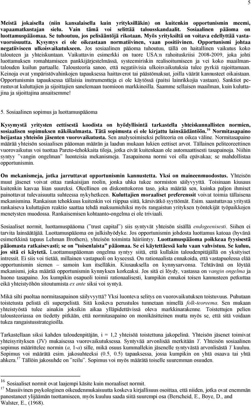 Opportunismi johtaa negatiiviseen ulkoisvaikutukseen. Jos sosiaalinen pääoma tuhoutuu, tällä on haitallinen vaikutus koko talouteen ja yhteiskuntaan.