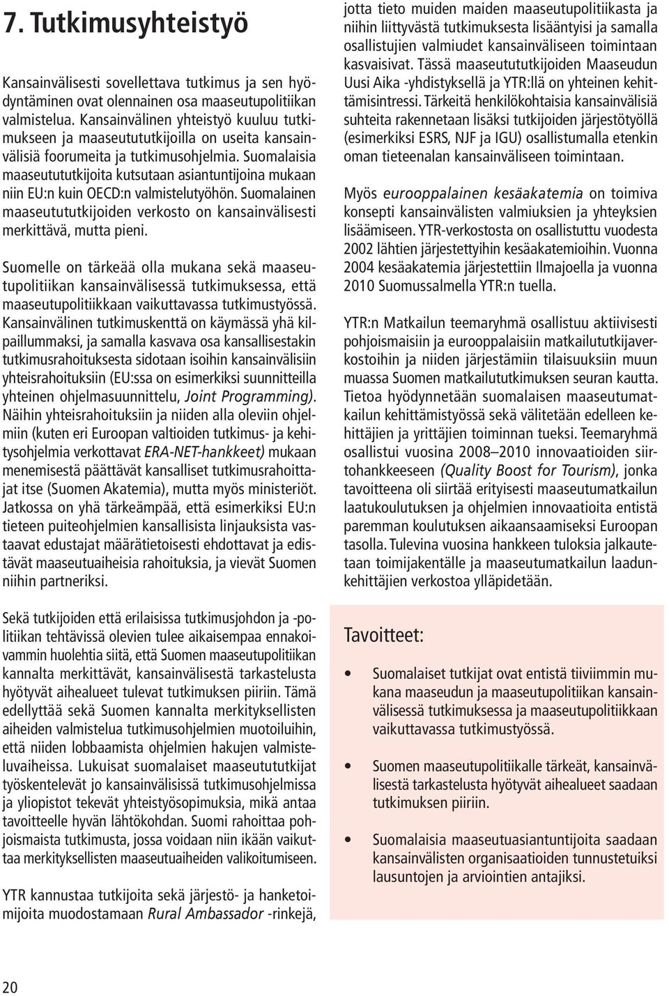 Suomalaisia maaseutututkijoita kutsutaan asiantuntijoina mukaan niin EU:n kuin OECD:n valmistelutyöhön. Suomalainen maaseutututkijoiden verkosto on kansainvälisesti merkittävä, mutta pieni.