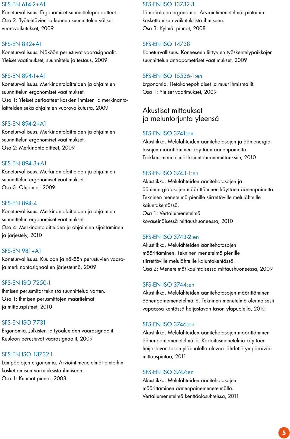 Osa 1: Yleiset periaatteet koskien ihmisen ja merkinantolaitteiden sekä ohjaimien vuorovaikutusta, 2009 SFS-EN 894-2+A1 Koneturvallisuus.