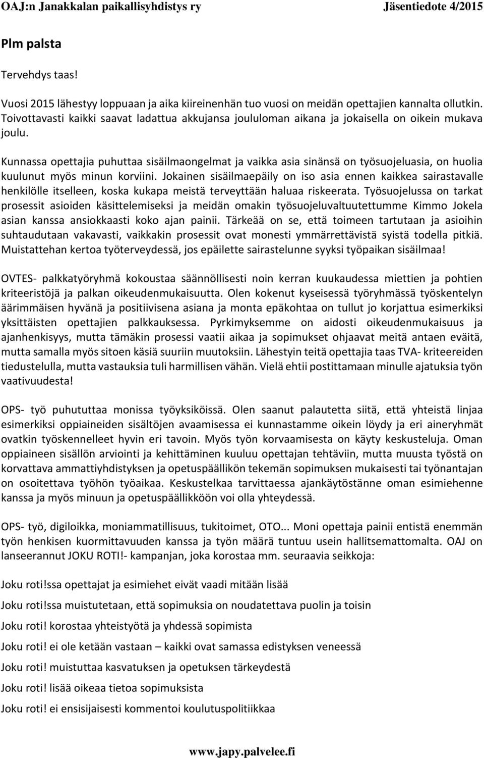 Kunnassa opettajia puhuttaa sisäilmaongelmat ja vaikka asia sinänsä on työsuojeluasia, on huolia kuulunut myös minun korviini.