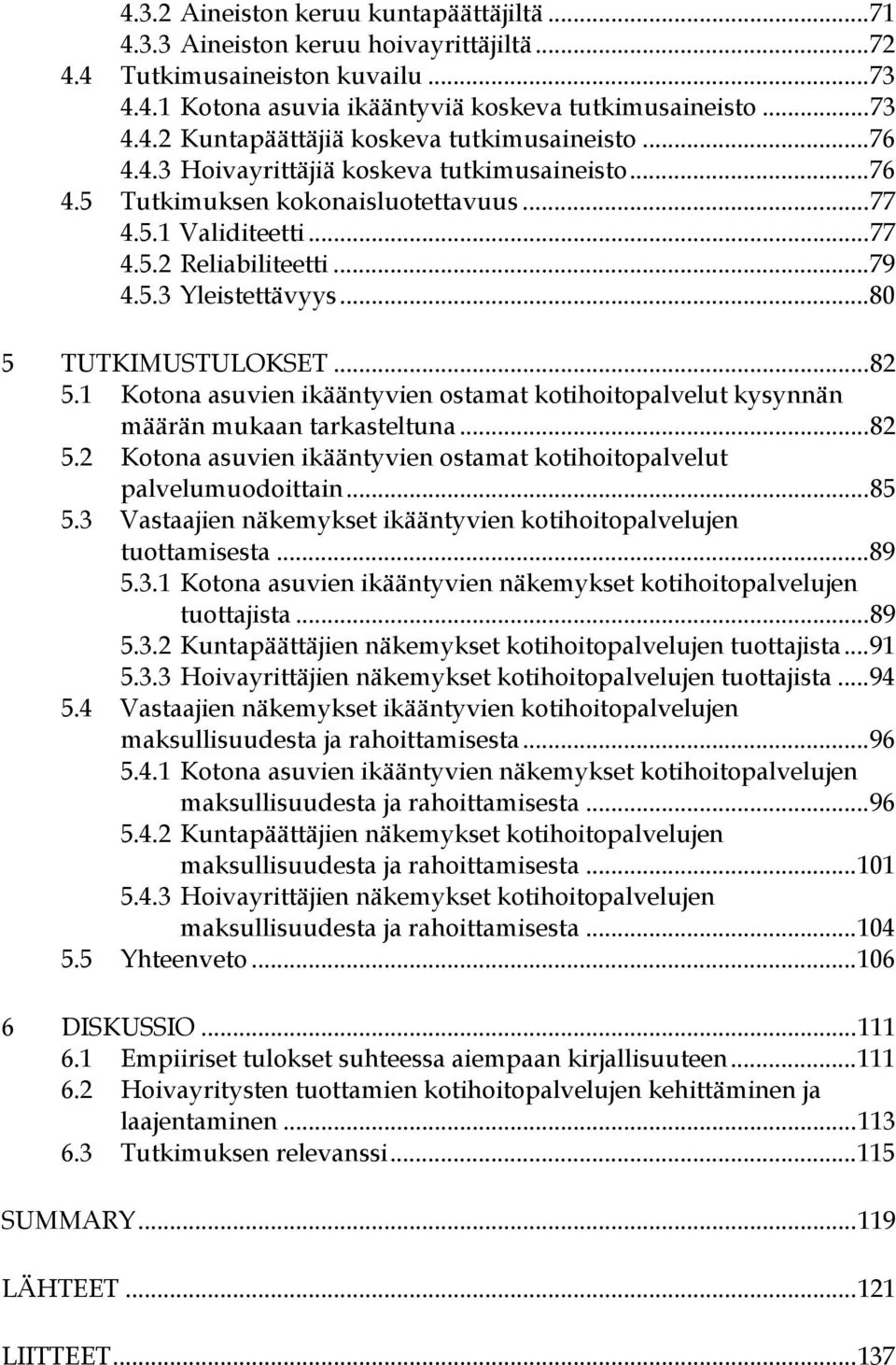 1 Kotona asuvien ikääntyvien ostamat kotihoitopalvelut kysynnän määrän mukaan tarkasteltuna...82 5.2 Kotona asuvien ikääntyvien ostamat kotihoitopalvelut palvelumuodoittain...85 5.