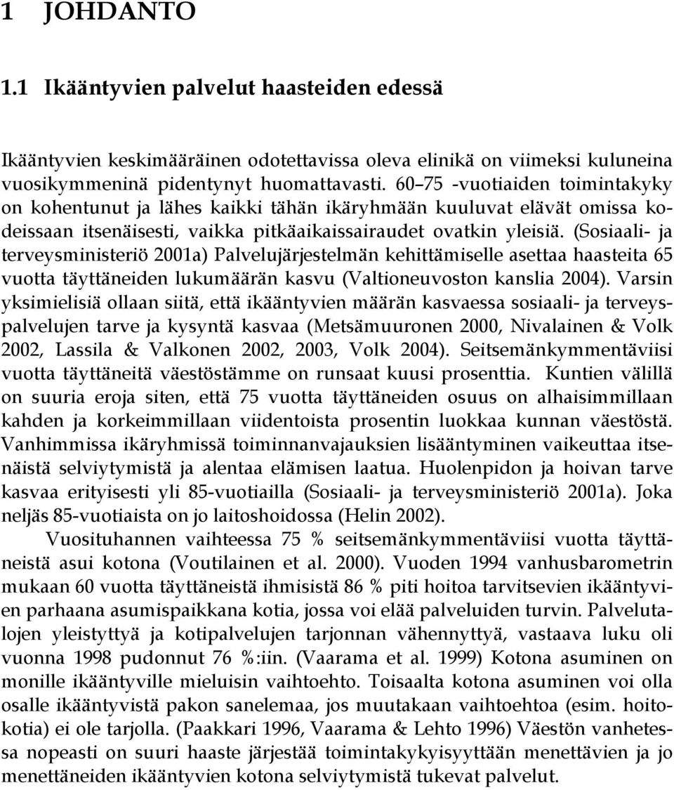 (Sosiaali- ja terveysministeriö 2001a) Palvelujärjestelmän kehittämiselle asettaa haasteita 65 vuotta täyttäneiden lukumäärän kasvu (Valtioneuvoston kanslia 2004).