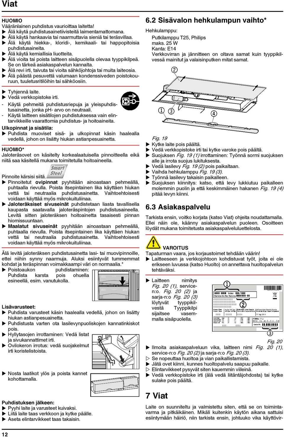 Se on tärkeä asiakaspalvelun kannalta. u Älä revi irti, taivuta tai vioita sähköjohtoja tai muita laiteosia.