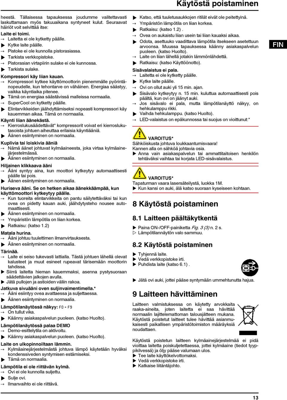 Kompressori käy liian kauan. Kompressori kytkee käyttömoottorin pienemmälle pyörintänopeudelle, kun tehontarve on vähäinen. Energiaa säästyy, vaikka käyntiaika pitenee.