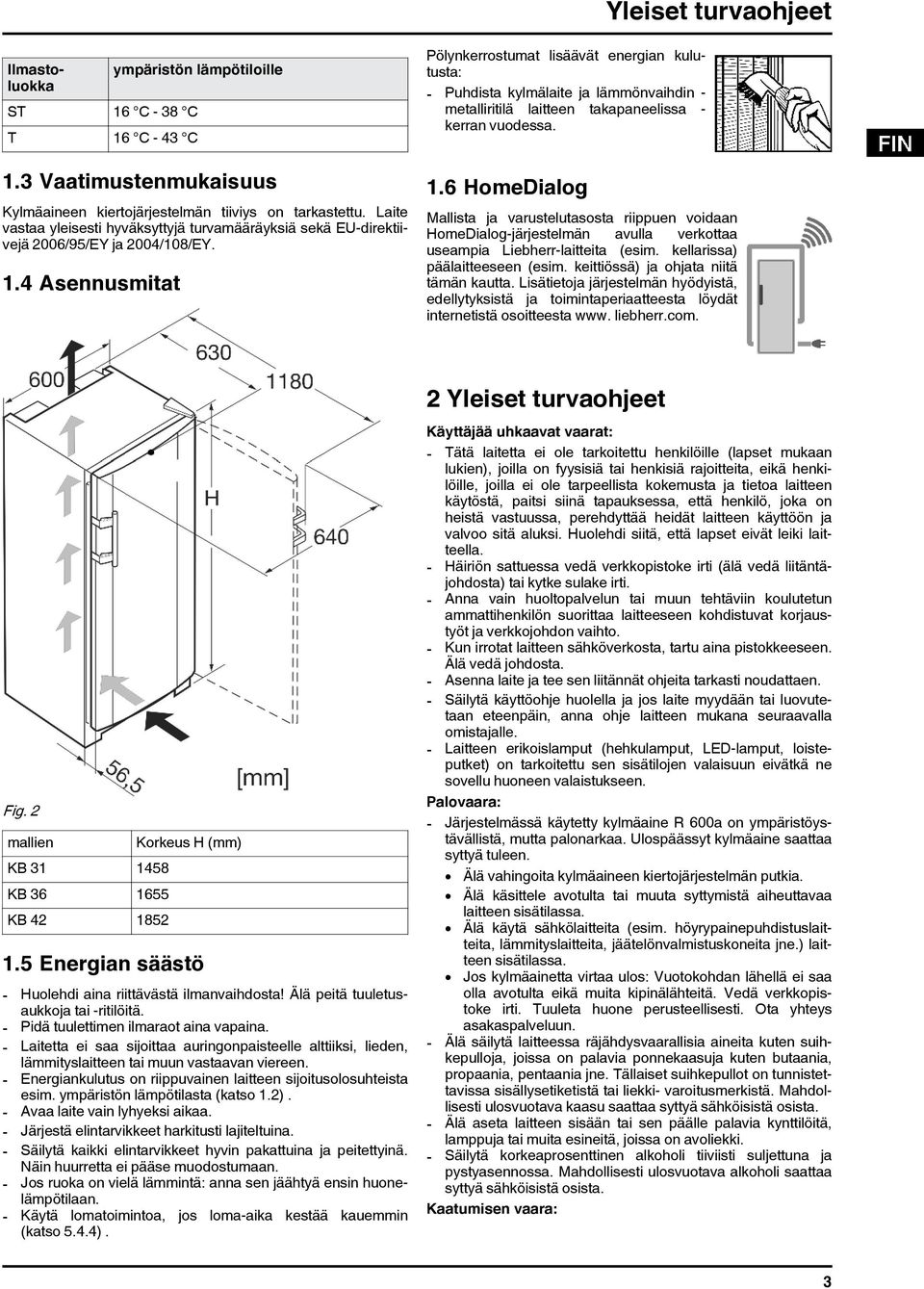 4 Asennusmitat Pölynkerrostumat lisäävät energian kulutusta: - Puhdista kylmälaite ja lämmönvaihdin - metalliritilä laitteen takapaneelissa - kerran vuodessa. 1.