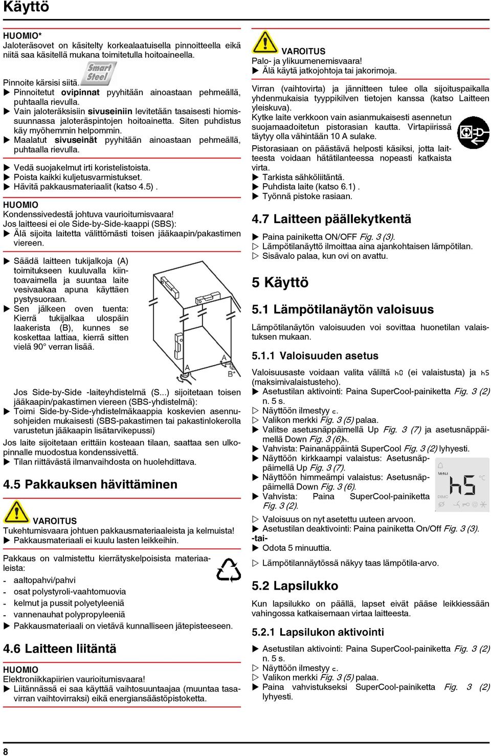 Siten puhdistus käy myöhemmin helpommin. u Maalatut sivuseinät pyyhitään ainoastaan pehmeällä, puhtaalla rievulla. u Vedä suojakelmut irti koristelistoista. u Poista kaikki kuljetusvarmistukset.