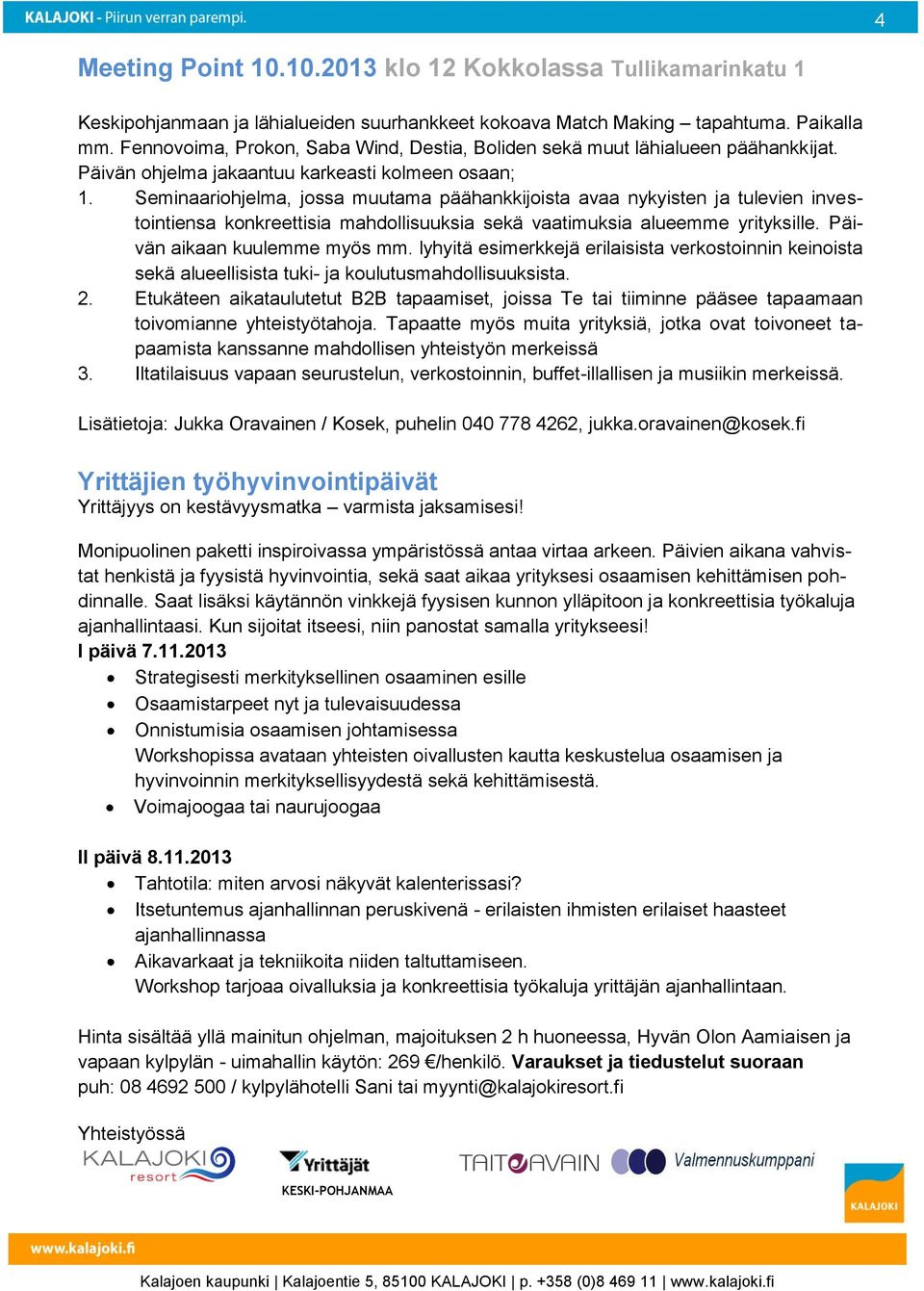 Seminaariohjelma, jossa muutama päähankkijoista avaa nykyisten ja tulevien investointiensa konkreettisia mahdollisuuksia sekä vaatimuksia alueemme yrityksille. Päivän aikaan kuulemme myös mm.