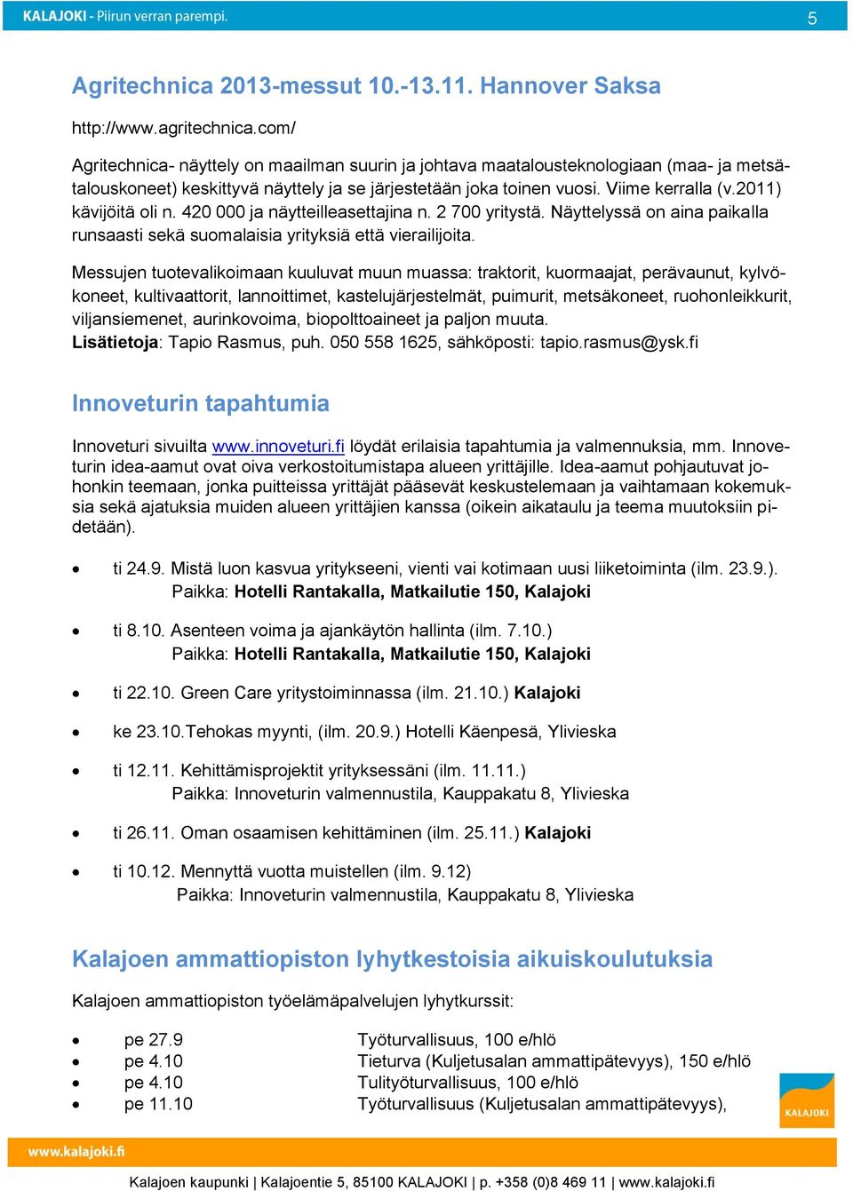 2011) kävijöitä oli n. 420 000 ja näytteilleasettajina n. 2 700 yritystä. Näyttelyssä on aina paikalla runsaasti sekä suomalaisia yrityksiä että vierailijoita.