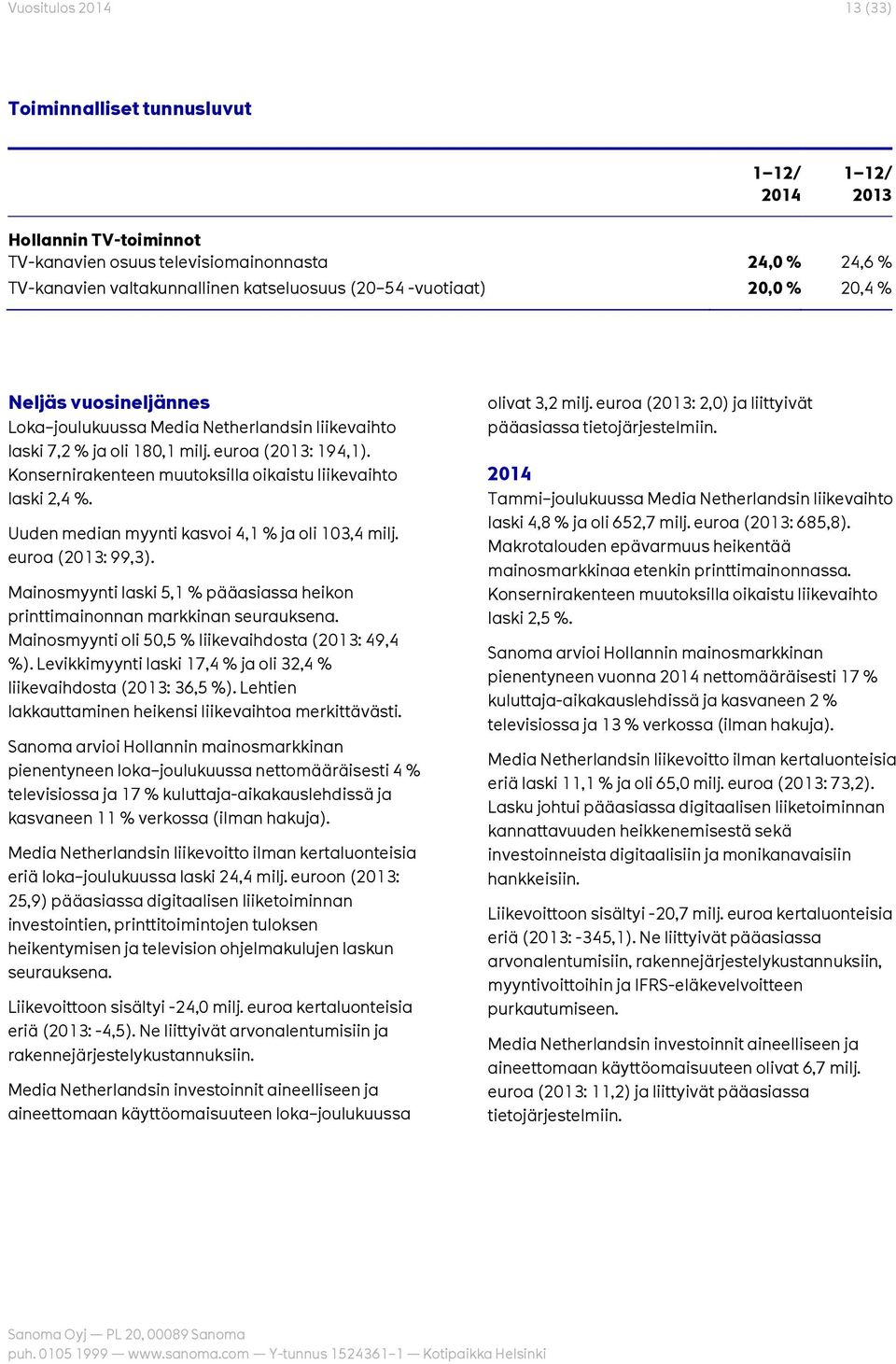 Konsernirakenteen muutoksilla oikaistu liikevaihto laski 2,4 %. Uuden median myynti kasvoi 4,1 % ja oli 103,4 milj. euroa (2013: 99,3).