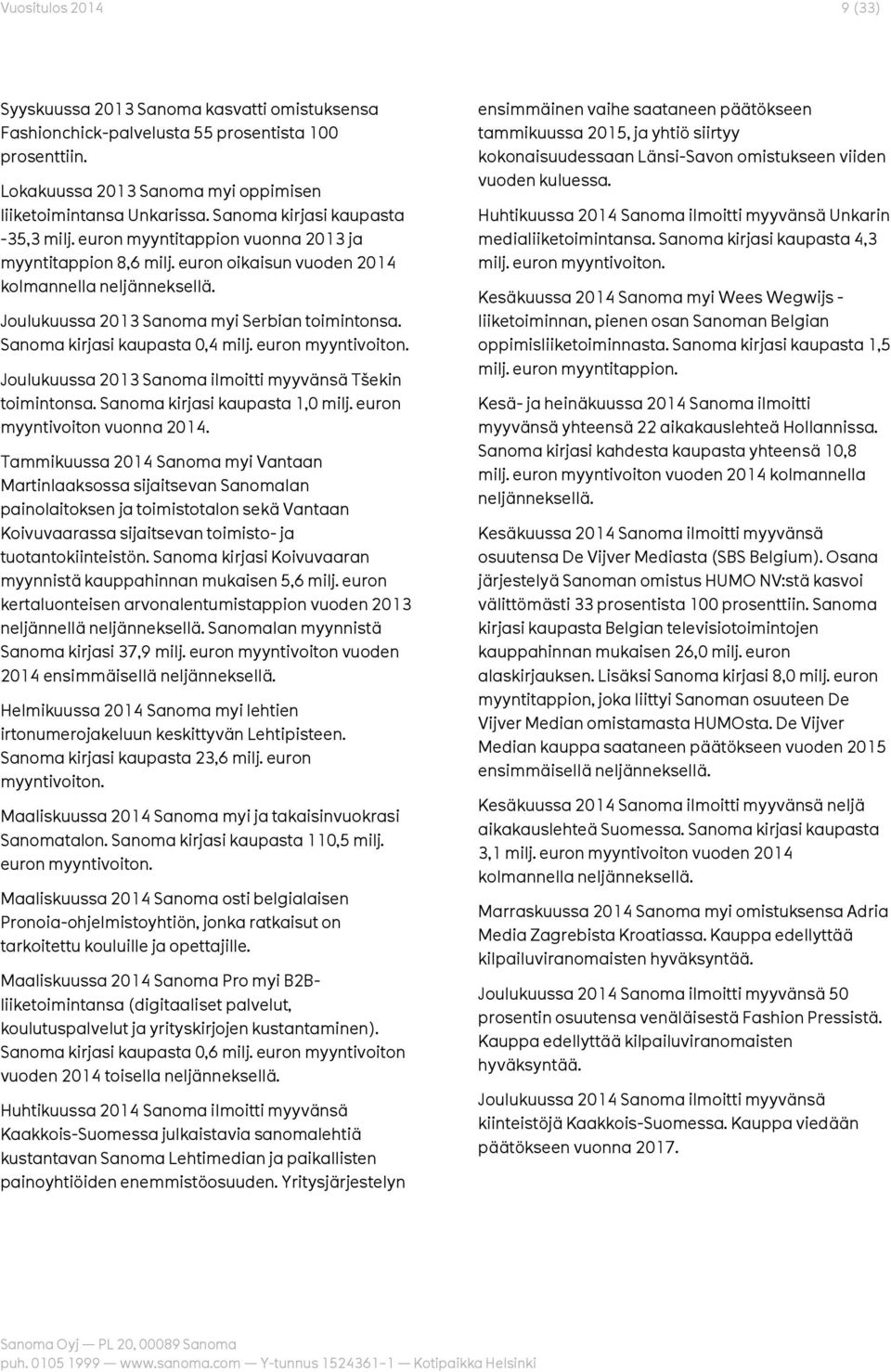 Sanoma kirjasi kaupasta 0,4 milj. euron myyntivoiton. Joulukuussa 2013 Sanoma ilmoitti myyvänsä Tšekin toimintonsa. Sanoma kirjasi kaupasta 1,0 milj. euron myyntivoiton vuonna 2014.