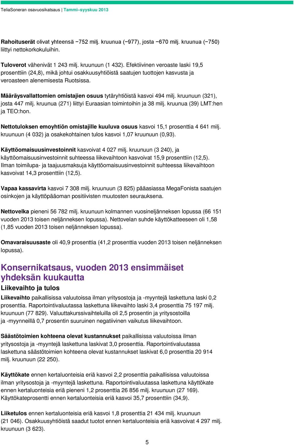 Määräysvallattomien omistajien osuus tytäryhtiöistä kasvoi 494 milj. kruunuun (321), josta 447 milj. kruunua (271) liittyi Euraasian toimintoihin ja 38 milj. kruunua (39) LMT:hen ja TEO:hon.