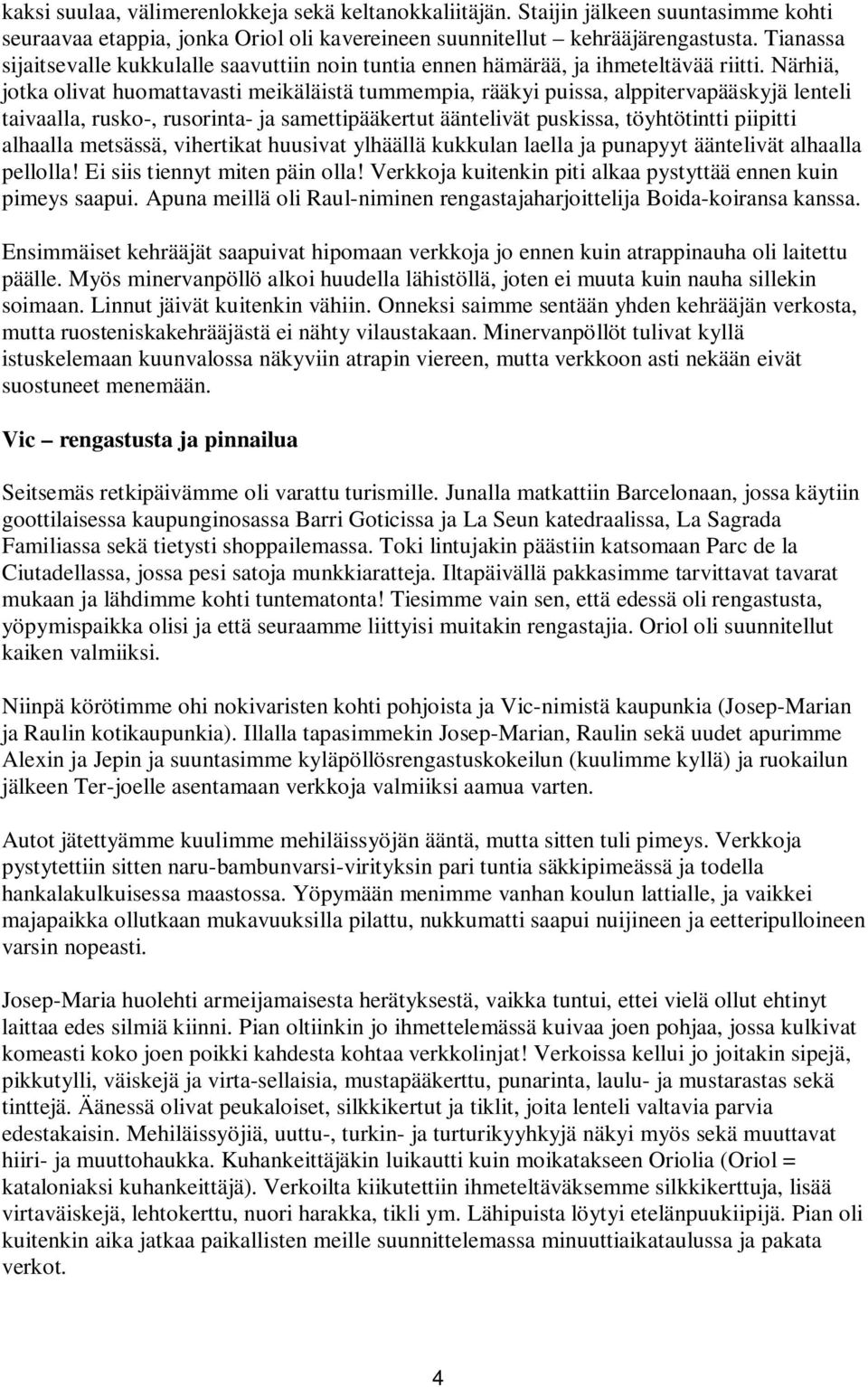 Närhiä, jotka olivat huomattavasti meikäläistä tummempia, rääkyi puissa, alppitervapääskyjä lenteli taivaalla, rusko-, rusorinta- ja samettipääkertut ääntelivät puskissa, töyhtötintti piipitti