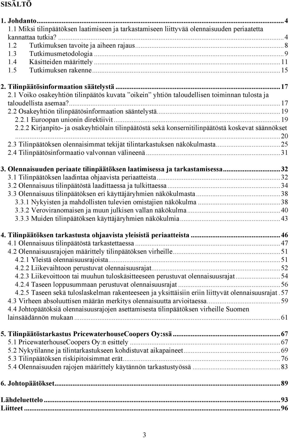 1 Voiko osakeyhtiön tilinpäätös kuvata oikein yhtiön taloudellisen toiminnan tulosta ja taloudellista asemaa?...17 2.2 Osakeyhtiön tilinpäätösinformaation sääntelystä...19 2.2.1 Euroopan unionin direktiivit.