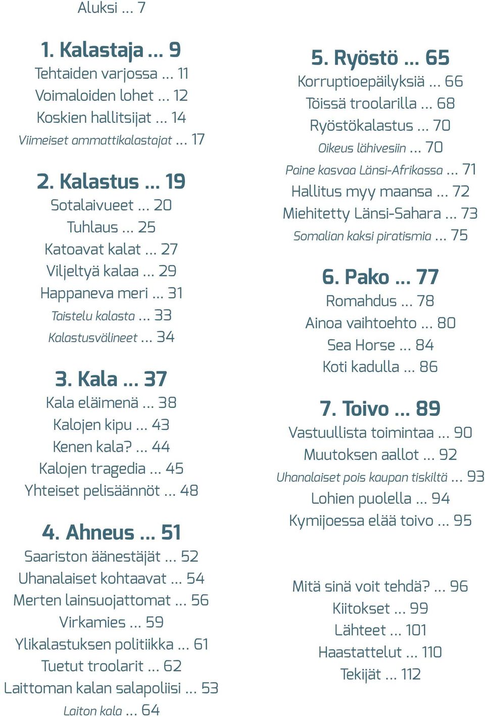 ... 44 Kalojen tragedia... 45 Yhteiset pelisäännöt... 48 4. Ahneus... 51 Saariston äänestäjät... 52 Uhanalaiset kohtaavat... 54 Merten lainsuojattomat... 56 Virkamies... 59 Ylikalastuksen politiikka.