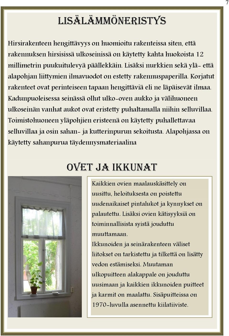 Kadunpuoleisessa seinässä ollut ulko-oven aukko ja välihuoneen ulkoseinän vanhat aukot ovat eristetty puhaltamalla niihin selluvillaa.