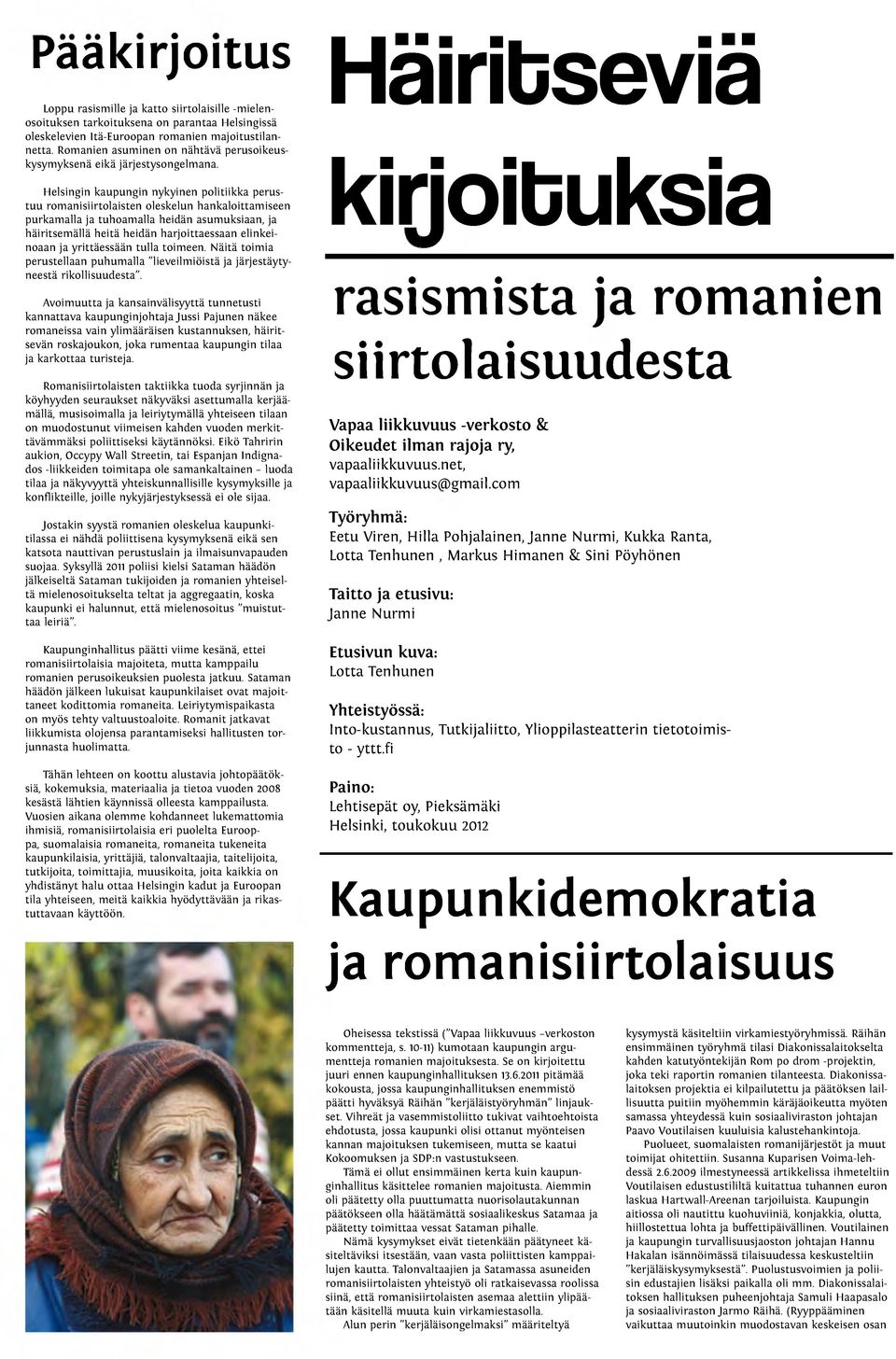 Helsingin kaupungin nykyinen politiikka perustuu romanisiirtolaisten oleskelun hankaloittamiseen purkamalla ja tuhoamalla heidän asumuksiaan, ja häiritsemällä heitä heidän harjoittaessaan