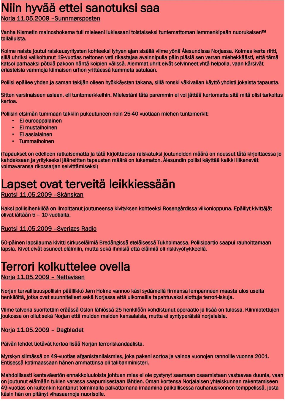 Kolmas kerta riitti, sillä uhriksi valikoitunut 19-vuotias neitonen veti rikastajaa avainnipulla päin pläsiä sen verran miehekkäästi, että tämä katsoi parhaaksi pötkiä pakoon häntä koipien välissä.