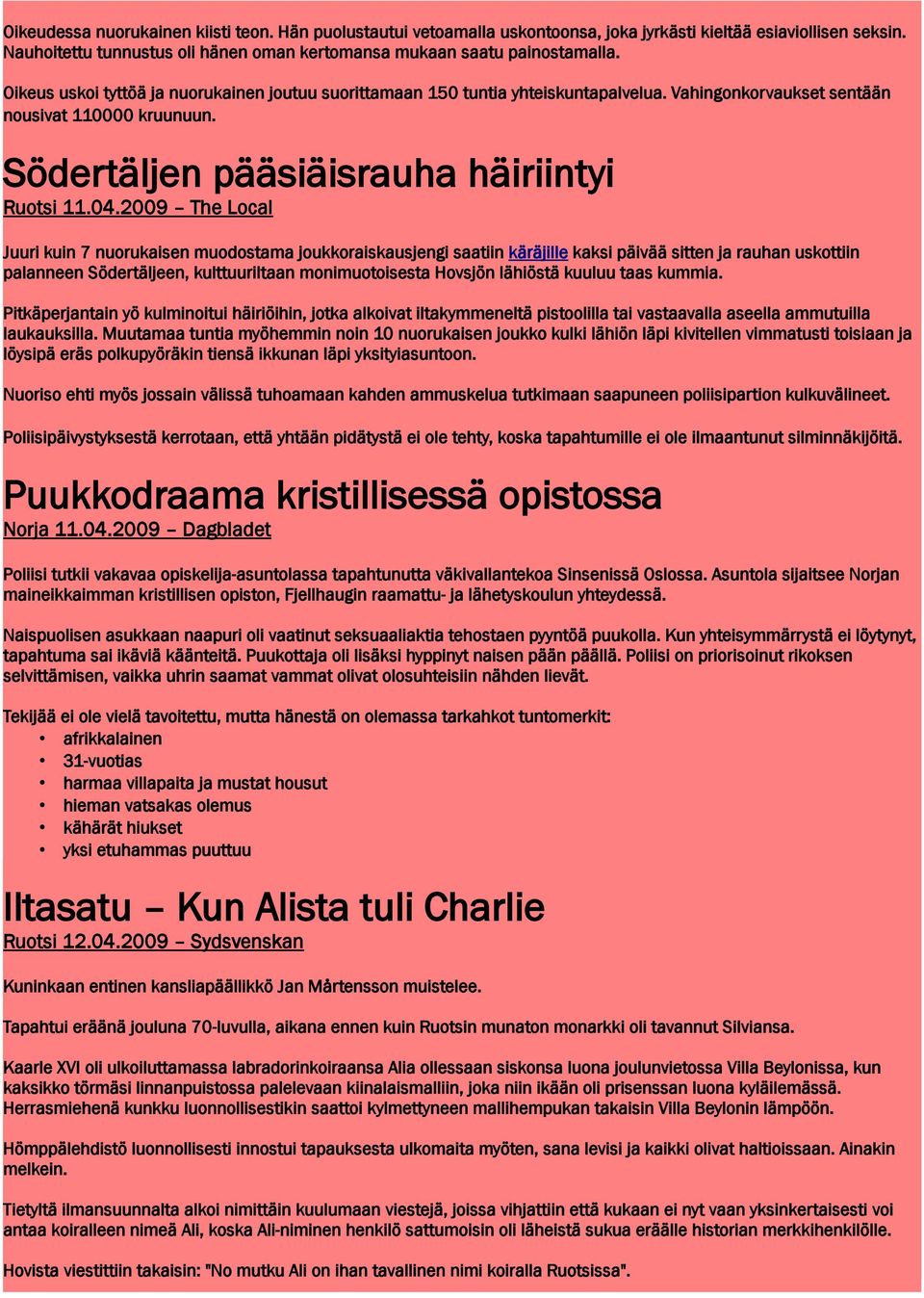 2009 The Local Juuri kuin 7 nuorukaisen muodostama joukkoraiskausjengi saatiin käräjille kaksi päivää sitten ja rauhan uskottiin palanneen Södertäljeen, kulttuuriltaan monimuotoisesta Hovsjön