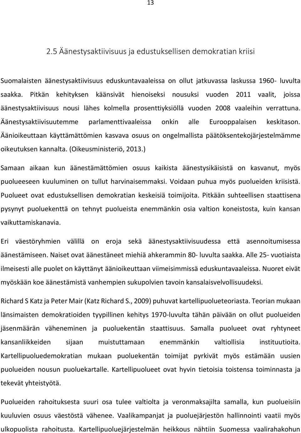 Äänestysaktiivisuutemme parlamenttivaaleissa onkin alle Eurooppalaisen keskitason. Äänioikeuttaan käyttämättömien kasvava osuus on ongelmallista päätöksentekojärjestelmämme oikeutuksen kannalta.